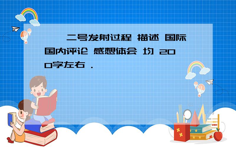 嫦娥二号发射过程 描述 国际国内评论 感想体会 均 200字左右 .