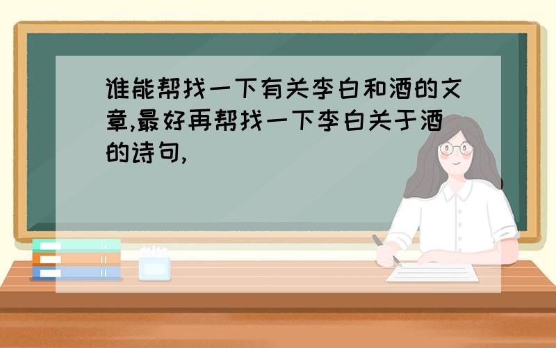 谁能帮找一下有关李白和酒的文章,最好再帮找一下李白关于酒的诗句,