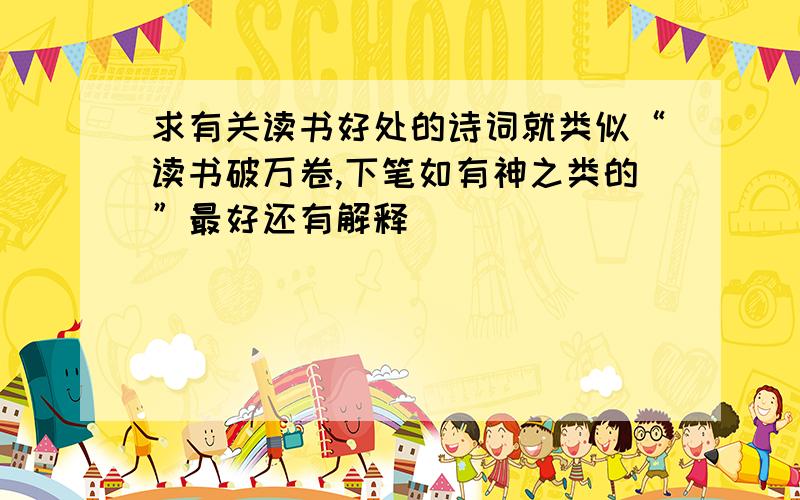 求有关读书好处的诗词就类似“读书破万卷,下笔如有神之类的”最好还有解释