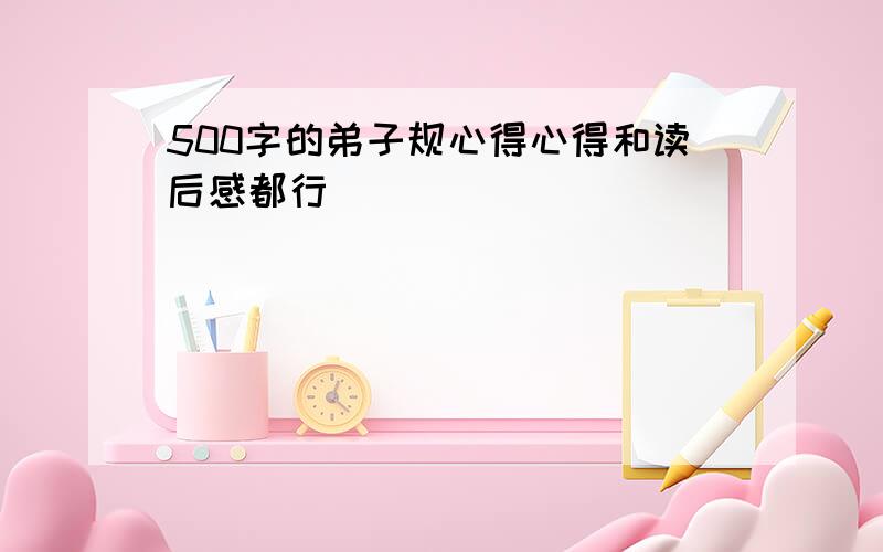 500字的弟子规心得心得和读后感都行