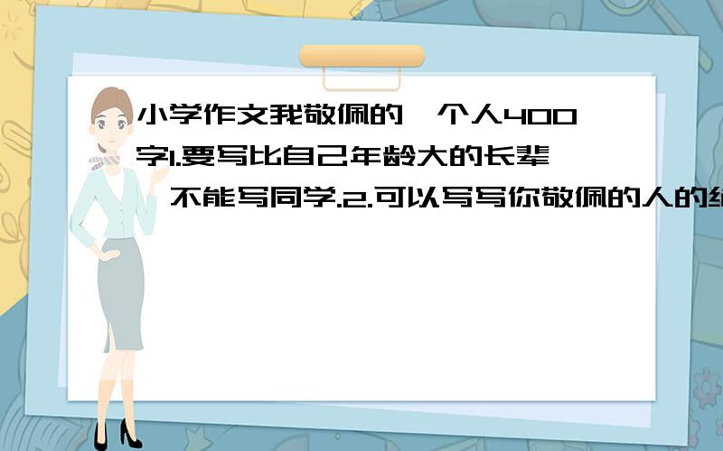 小学作文我敬佩的一个人400字1.要写比自己年龄大的长辈,不能写同学.2.可以写写你敬佩的人的绝招.