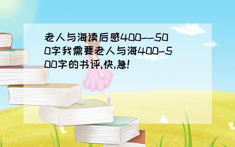 老人与海读后感400--500字我需要老人与海400-500字的书评,快,急!