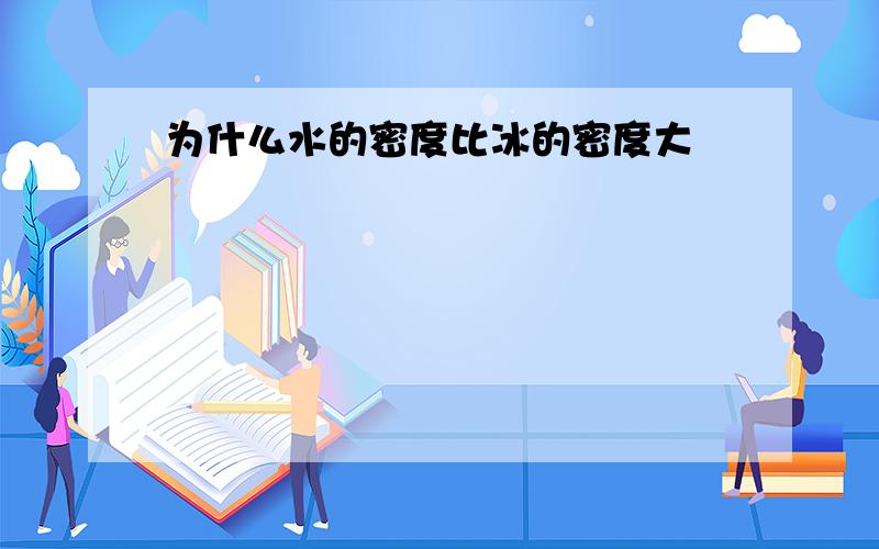 为什么水的密度比冰的密度大