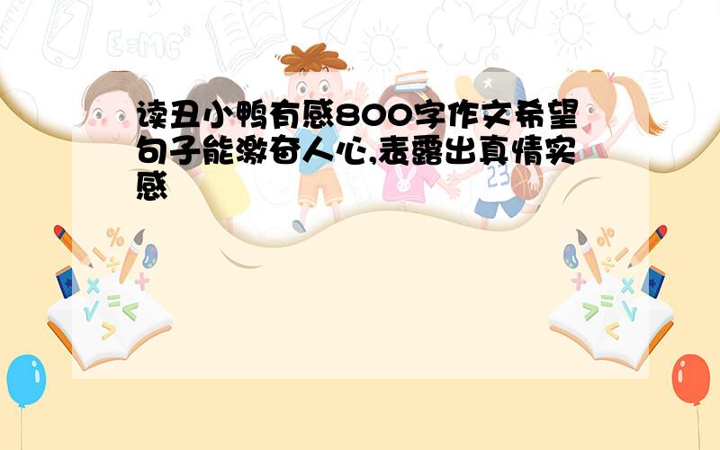 读丑小鸭有感800字作文希望句子能激奋人心,表露出真情实感