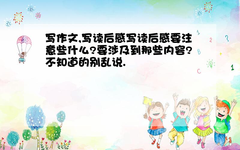 写作文,写读后感写读后感要注意些什么?要涉及到那些内容?不知道的别乱说.