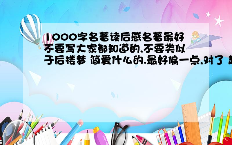 1000字名著读后感名著最好不要写大家都知道的,不要类似于后楼梦 简爱什么的.最好偏一点,对了 越快越好.