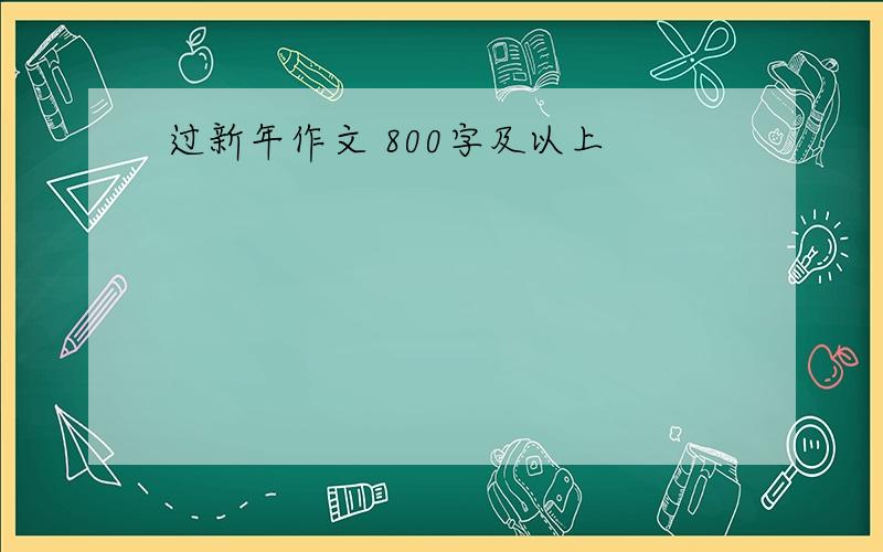 过新年作文 800字及以上