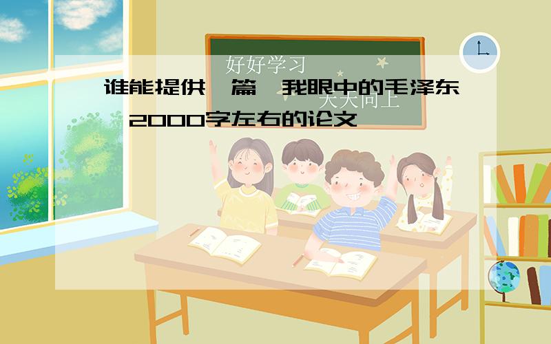 谁能提供一篇《我眼中的毛泽东》2000字左右的论文