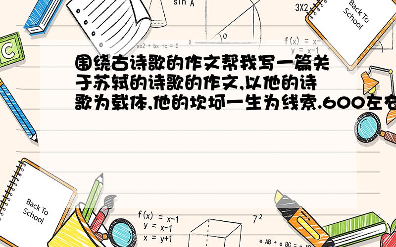 围绕古诗歌的作文帮我写一篇关于苏轼的诗歌的作文,以他的诗歌为载体,他的坎坷一生为线索.600左右.写得好有追加……- -.