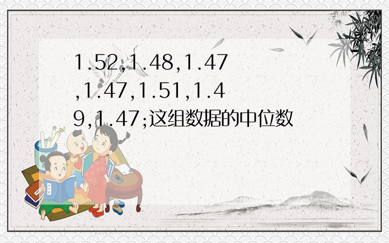 1.52,1.48,1.47,1.47,1.51,1.49,1.47;这组数据的中位数