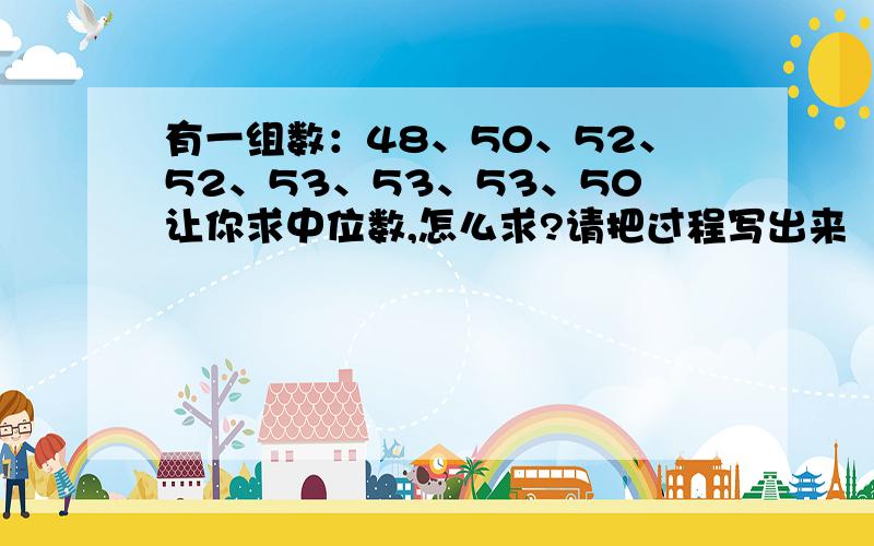 有一组数：48、50、52、52、53、53、53、50让你求中位数,怎么求?请把过程写出来