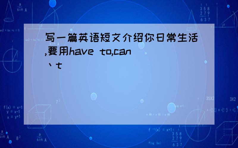 写一篇英语短文介绍你日常生活,要用have to,can丶t