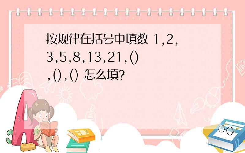 按规律在括号中填数 1,2,3,5,8,13,21,(),(),() 怎么填?