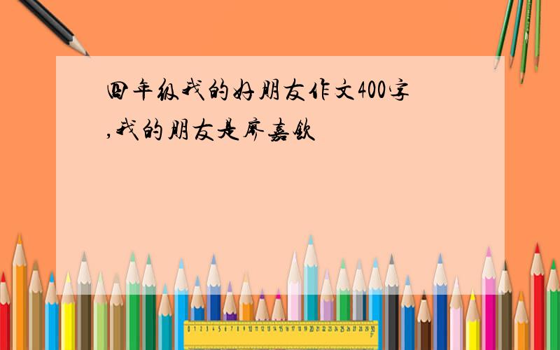 四年级我的好朋友作文400字,我的朋友是廖嘉钦