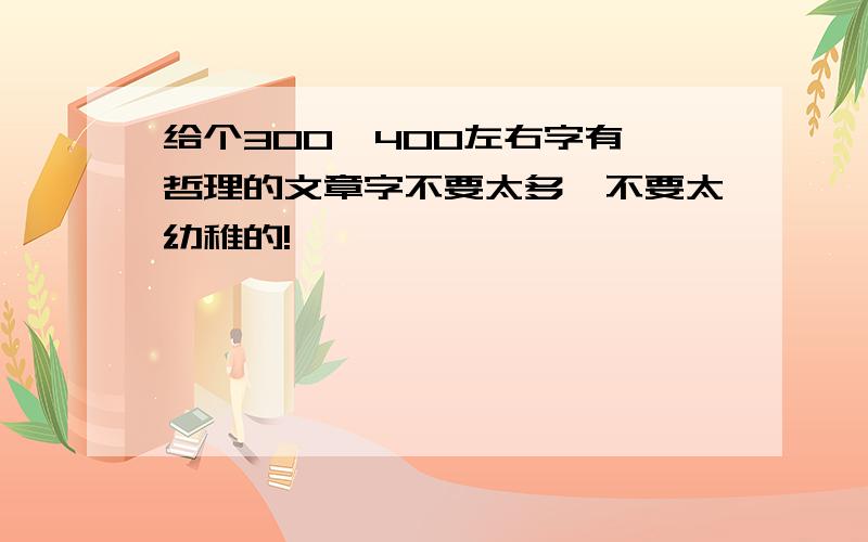 给个300  400左右字有哲理的文章字不要太多,不要太幼稚的!