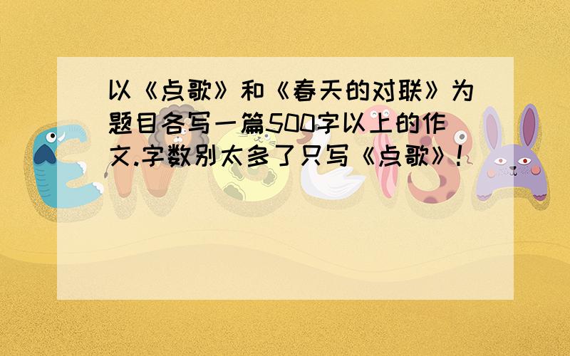 以《点歌》和《春天的对联》为题目各写一篇500字以上的作文.字数别太多了只写《点歌》!