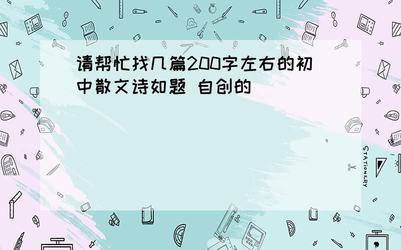 请帮忙找几篇200字左右的初中散文诗如题 自创的