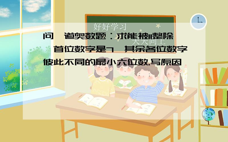 问一道奥数题：求能被11整除,首位数字是7,其余各位数字彼此不同的最小六位数.写原因