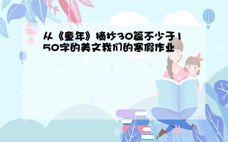 从《童年》摘抄30篇不少于150字的美文我们的寒假作业