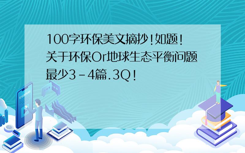 100字环保美文摘抄!如题!关于环保Or地球生态平衡问题最少3-4篇.3Q!