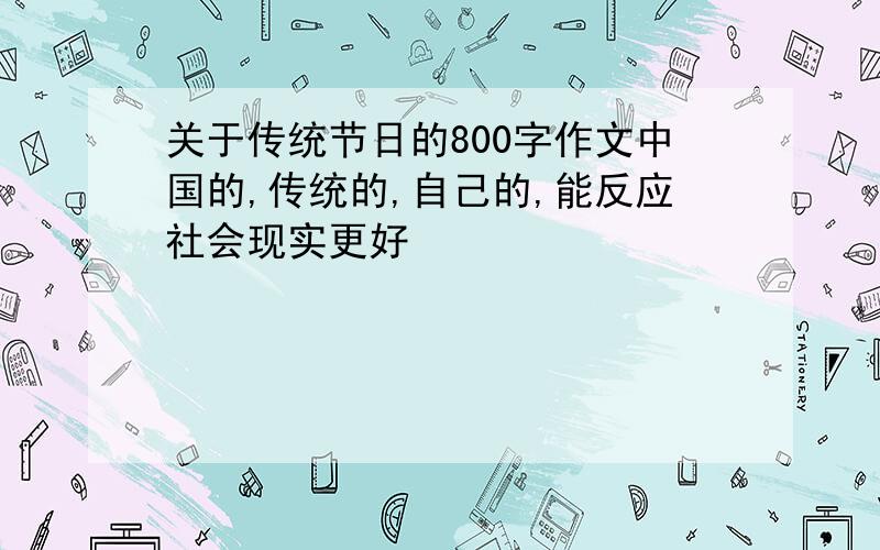 关于传统节日的800字作文中国的,传统的,自己的,能反应社会现实更好