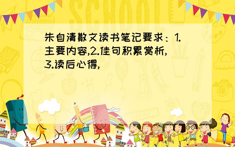 朱自清散文读书笔记要求：1.主要内容,2.佳句积累赏析,3.读后心得,