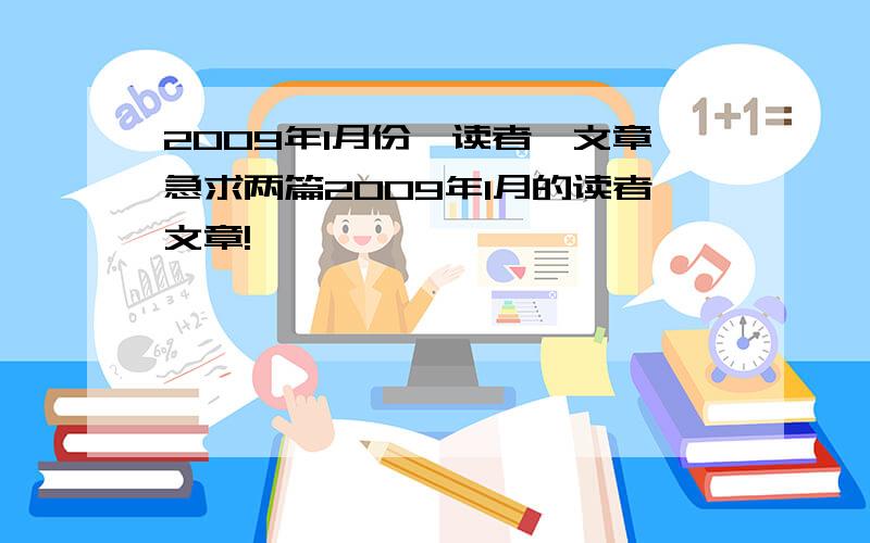 2009年1月份《读者》文章急求两篇2009年1月的读者文章!