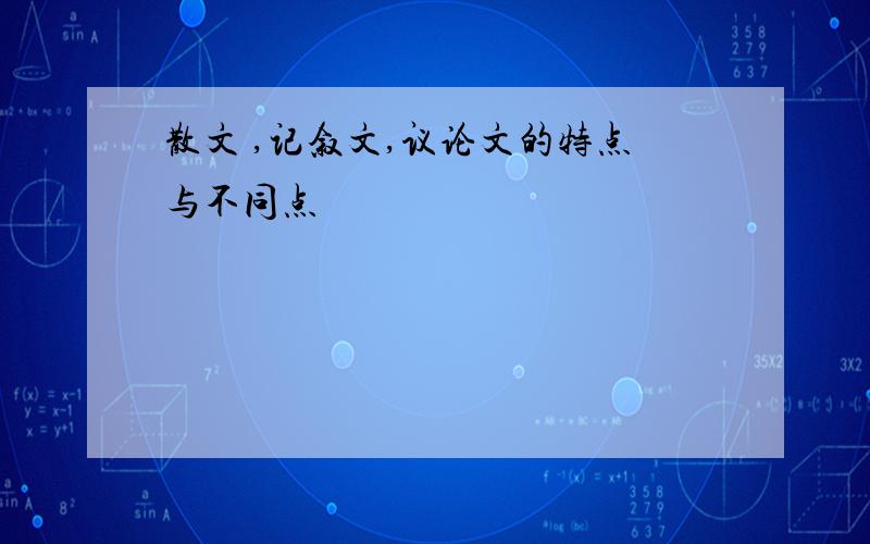 散文 ,记叙文,议论文的特点与不同点