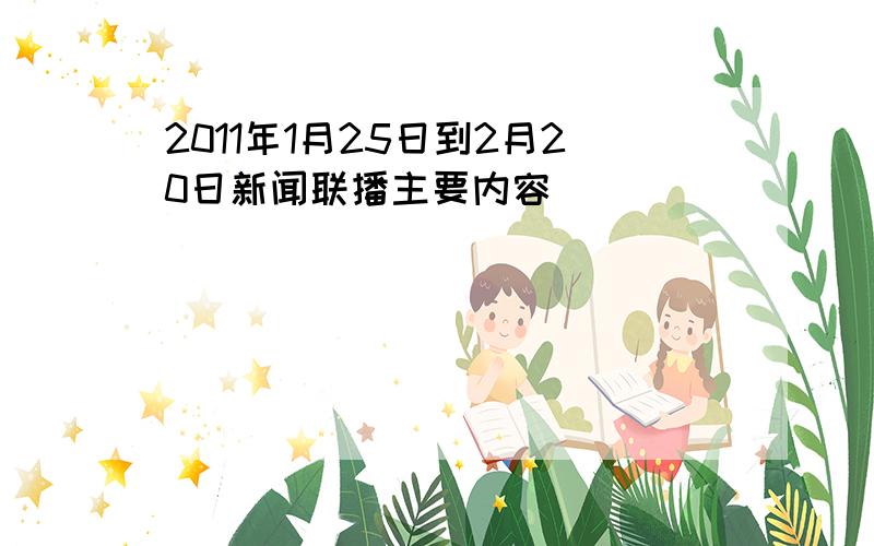 2011年1月25日到2月20日新闻联播主要内容