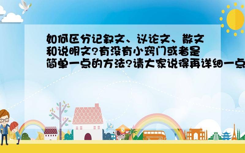 如何区分记叙文、议论文、散文和说明文?有没有小窍门或者是简单一点的方法?请大家说得再详细一点.谢谢大家!