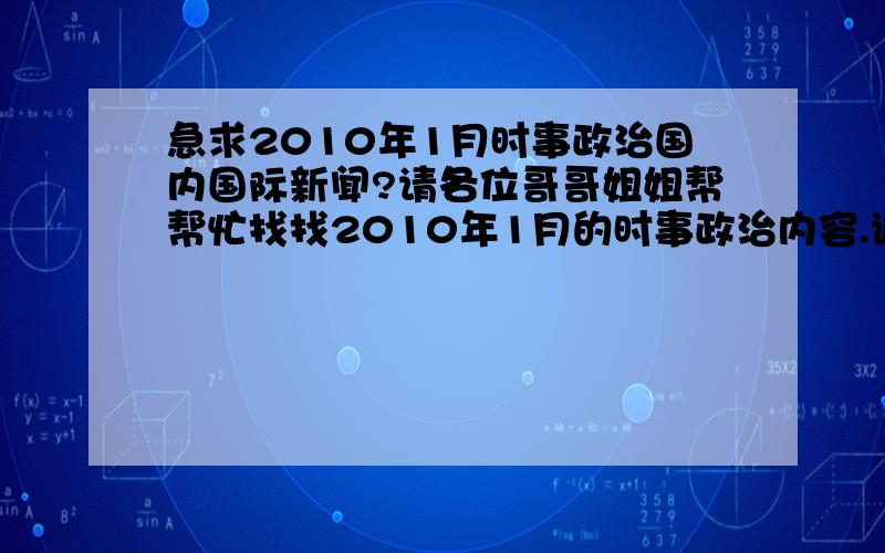 急求2010年1月时事政治国内国际新闻?请各位哥哥姐姐帮帮忙找找2010年1月的时事政治内容.谢谢了