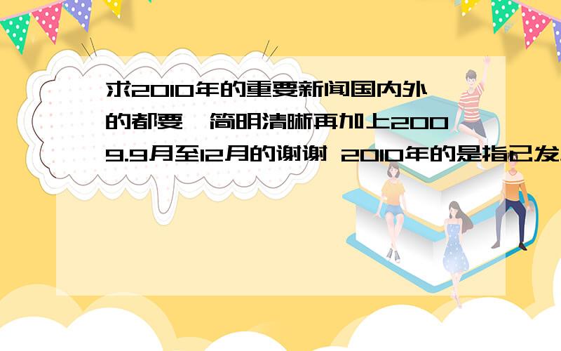 求2010年的重要新闻国内外的都要,简明清晰再加上2009.9月至12月的谢谢 2010年的是指已发生的