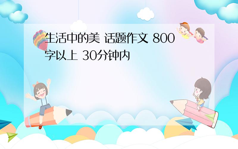 生活中的美 话题作文 800字以上 30分钟内