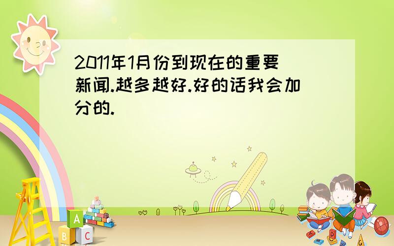 2011年1月份到现在的重要新闻.越多越好.好的话我会加分的.