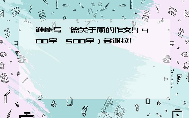 谁能写一篇关于雨的作文!（400字—500字）多谢拉!