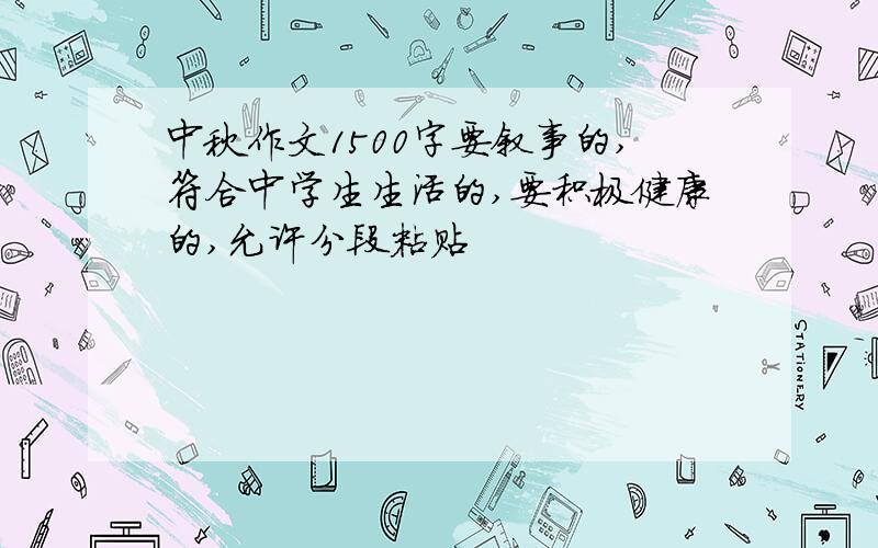 中秋作文1500字要叙事的,符合中学生生活的,要积极健康的,允许分段粘贴