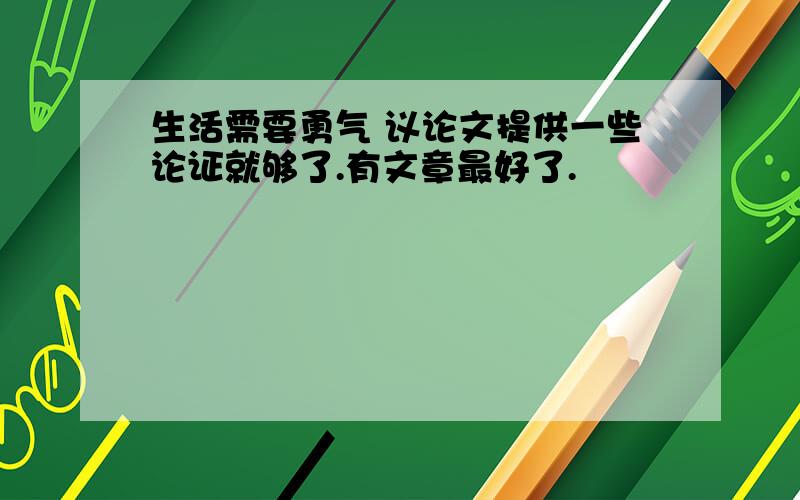 生活需要勇气 议论文提供一些论证就够了.有文章最好了.