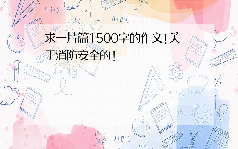 求一片篇1500字的作文!关于消防安全的!