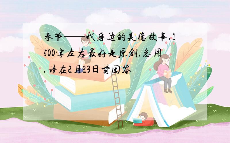 春节——我身边的美德故事,1500字左右最好是原创,急用,请在2月23日前回答