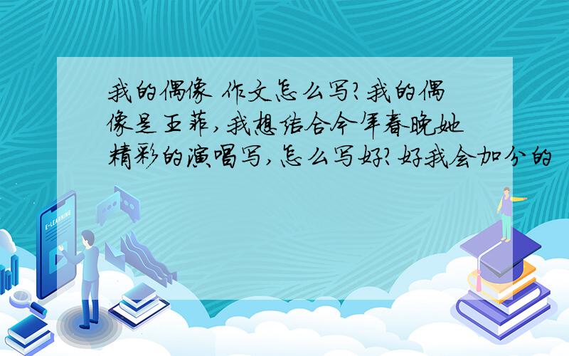 我的偶像 作文怎么写?我的偶像是王菲,我想结合今年春晚她精彩的演唱写,怎么写好?好我会加分的