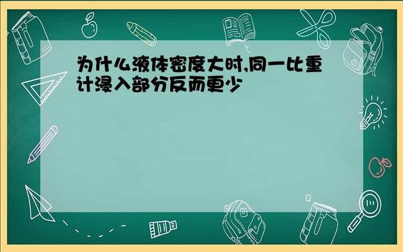 为什么液体密度大时,同一比重计浸入部分反而更少