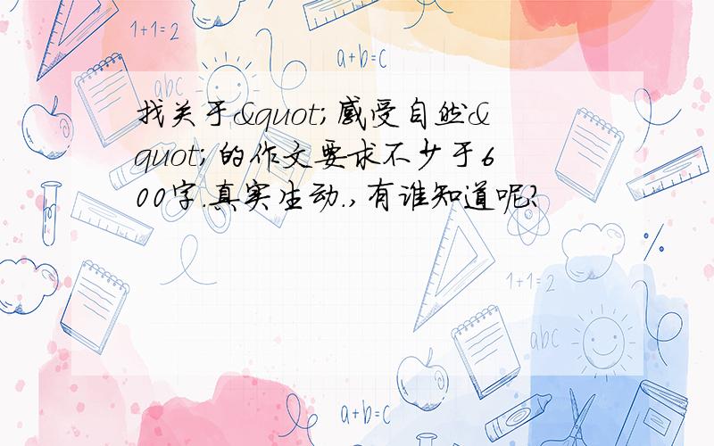 找关于"感受自然"的作文要求不少于600字.真实生动.,有谁知道呢?