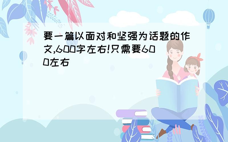 要一篇以面对和坚强为话题的作文,600字左右!只需要600左右