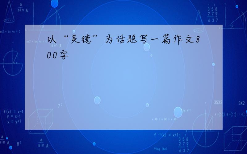 以“美德”为话题写一篇作文800字