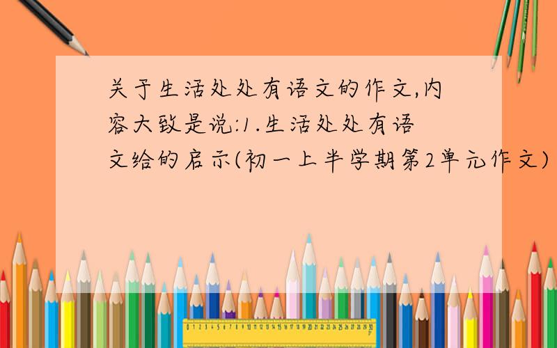 关于生活处处有语文的作文,内容大致是说:1.生活处处有语文给的启示(初一上半学期第2单元作文)