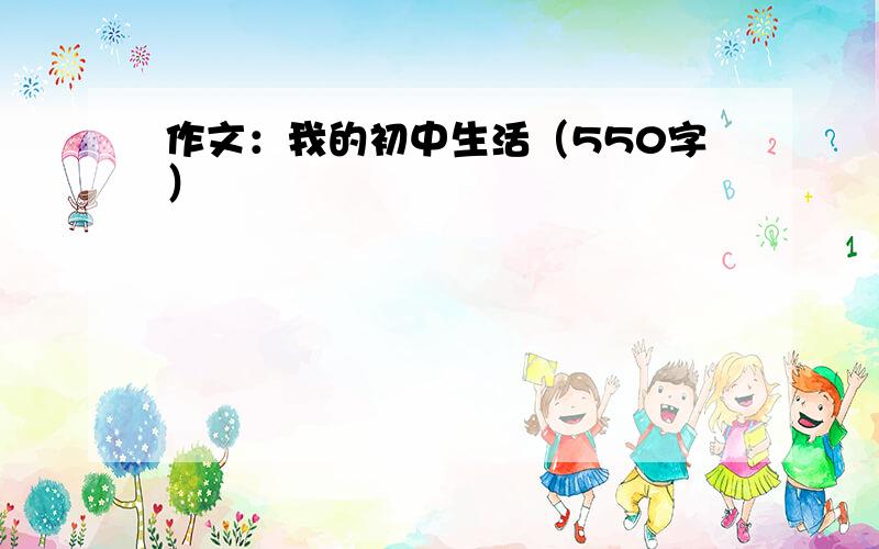 作文：我的初中生活（550字）