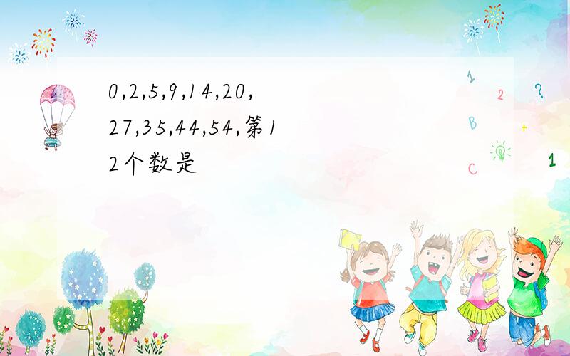 0,2,5,9,14,20,27,35,44,54,第12个数是