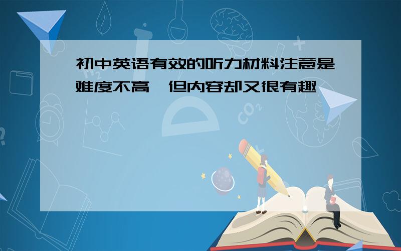 初中英语有效的听力材料注意是难度不高,但内容却又很有趣