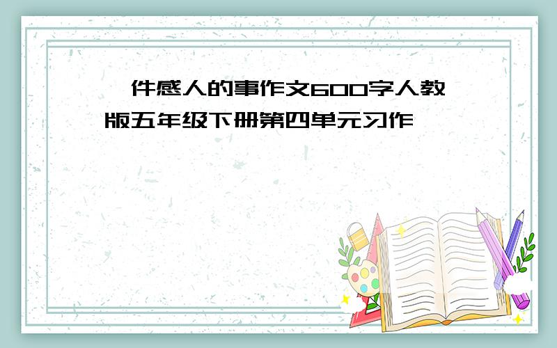 一件感人的事作文600字人教版五年级下册第四单元习作