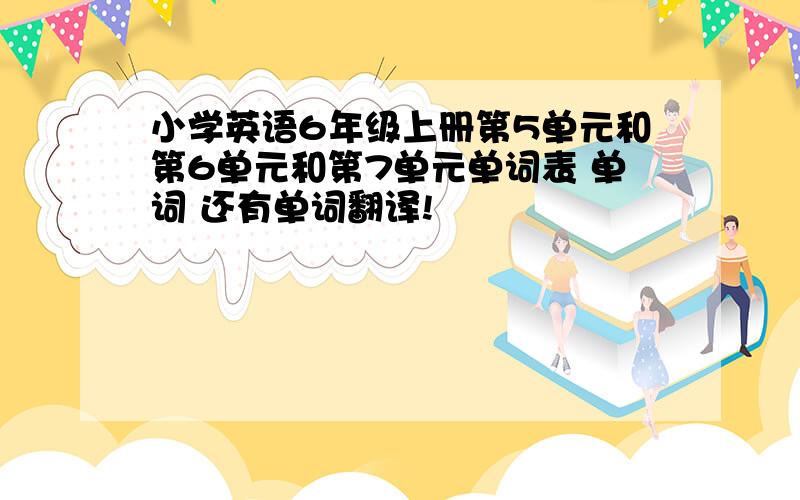 小学英语6年级上册第5单元和第6单元和第7单元单词表 单词 还有单词翻译!